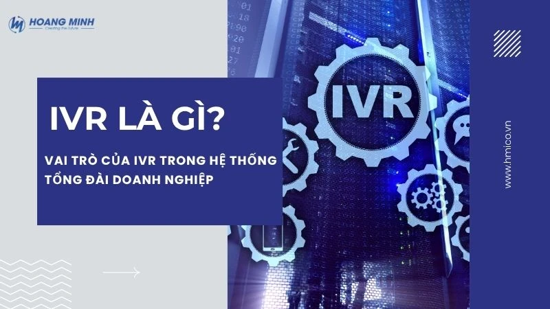 IVR là gì? Vai trò của IVR trong hệ thống tổng đài doanh nghiệp