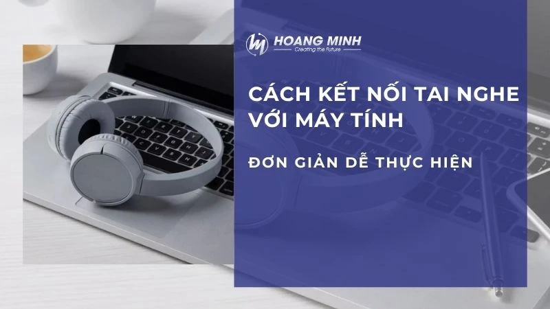 Hướng dẫn cách kết nối tai nghe với máy tính đơn giản dễ thực hiện