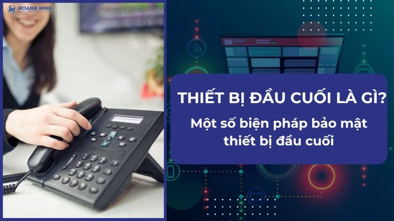 Thiết Bị Đầu Cuối Là Gì? Một số biện pháp bảo mật thiết bị đầu cuối