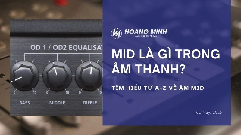 Mid là gì trong âm thanh? Tìm hiểu từ A-Z về âm Mid
