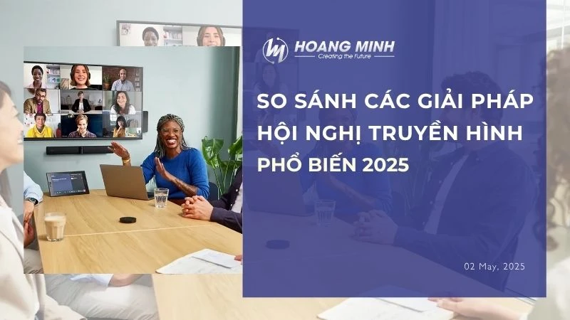 So sánh các giải pháp hội nghị truyền hình phổ biến 2025