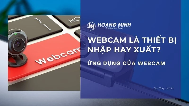 Webcam là thiết bị nhập hay xuất? Ứng dụng của webcam