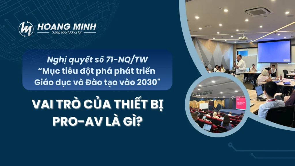 Mục tiêu “đột phá giáo dục đến 2030” theo Nghị quyết 71-NQ/TW: Vai trò then chốt của giải pháp công nghệ Pro-AV?