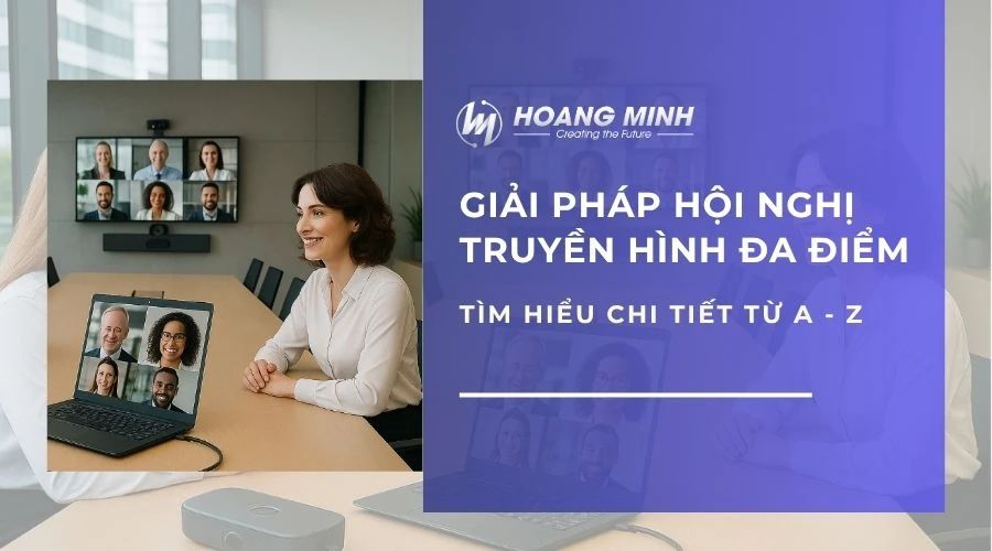 Giải pháp hội nghị truyền hình đa điểm | Tìm hiểu chi tiết từ A-Z