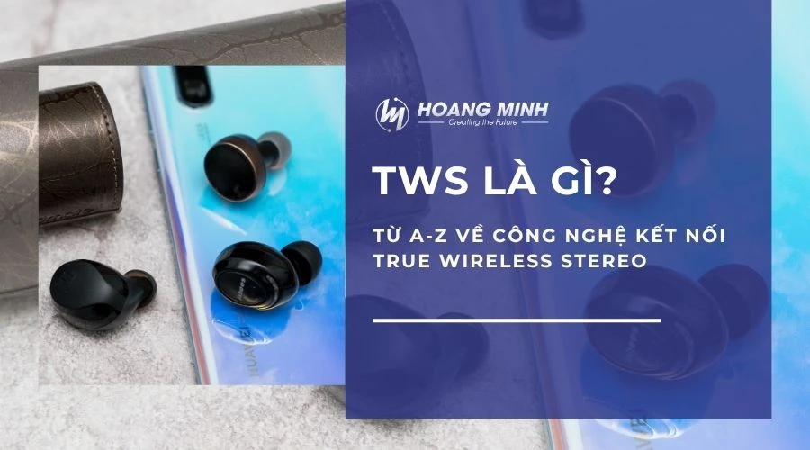 TWS là gì? Từ A-Z về Công nghệ kết nối True Wireless Stereo