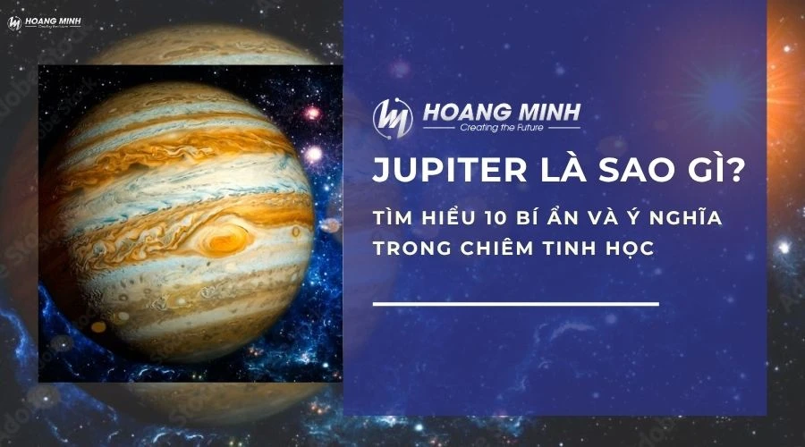 Jupiter là sao gì? Tìm hiểu 10 bí ẩn và ý nghĩa trong chiêm tinh học