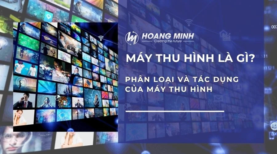 Máy thu hình là gì? Phân loại và tác dụng của máy thu hình