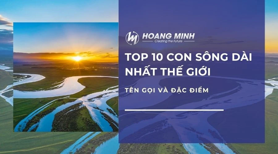 Top 10 con sông dài nhất thế giới | Tên gọi và đặc điểm