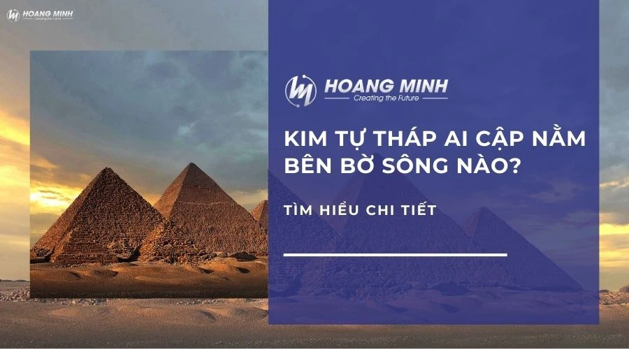 Kim tự tháp ai cập nằm bên bờ sông nào? Tìm hiểu chi tiết