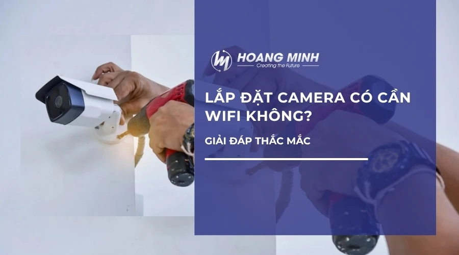 Giải đáp thắc mắc: Lắp đặt camera có cần wifi không?