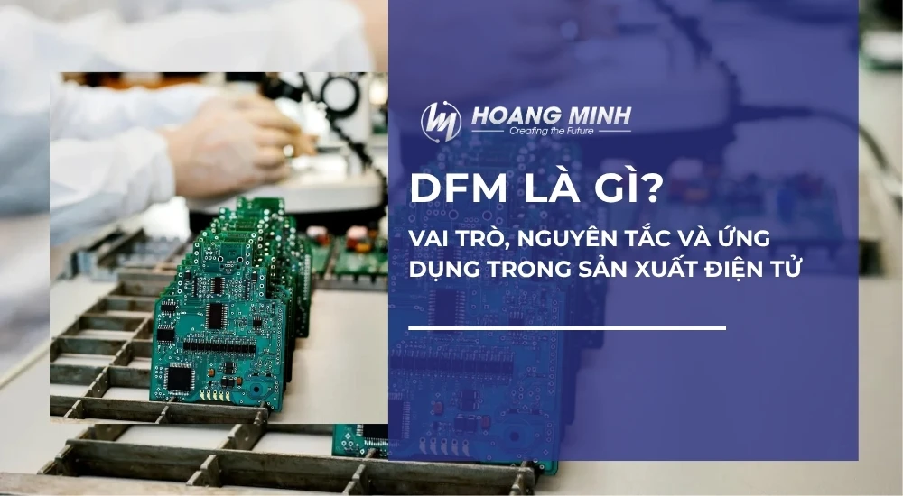 DFM là gì? Vai trò, nguyên tắc và ứng dụng trong sản xuất điện tử