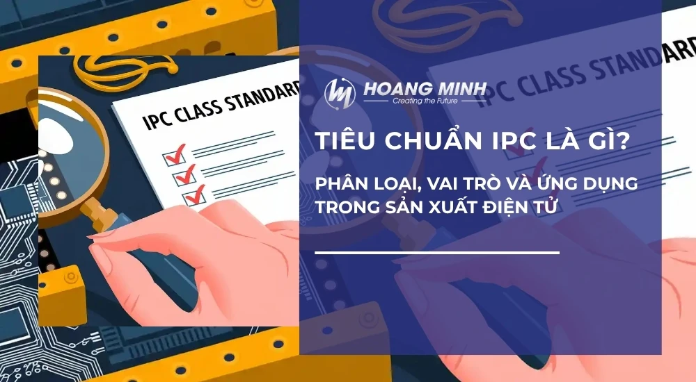 Tiêu chuẩn IPC là gì? Phân loại, vai trò và ứng dụng trong sản xuất điện tử